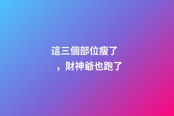 這三個部位瘦了，財神爺也跑了